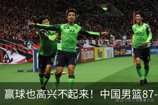 赢球也高兴不起来！中国男篮87-78险胜沙特，庞峥麟、焦泊乔0分，郭士强半决赛得先补三漏洞